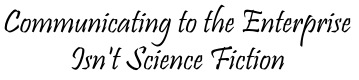 Communicating To the Enterprise Isnt Science Fiction